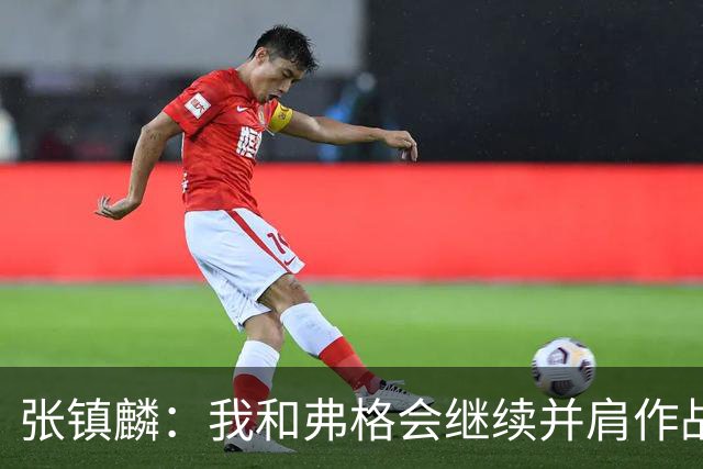 张镇麟：我和弗格会继续并肩作战 一起去冲击更多的总冠军
